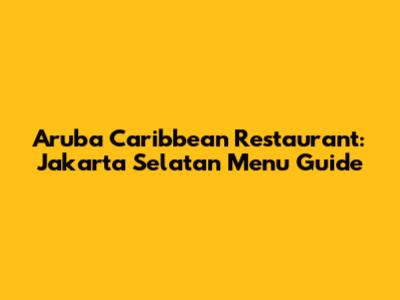 Aruba Caribbean Restaurant: Jakarta Selatan Menu Guide