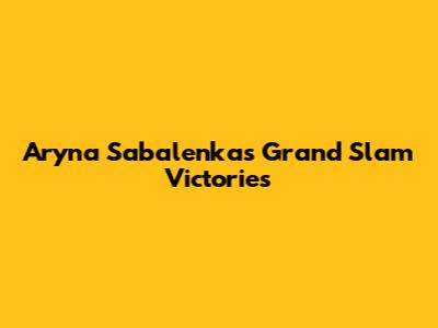 Aryna Sabalenka's Grand Slam Victories