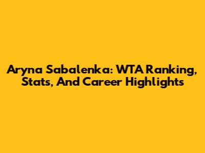 Aryna Sabalenka: WTA Ranking, Stats, And Career Highlights