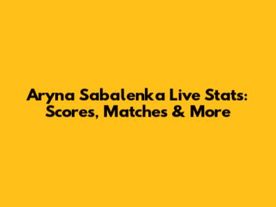 Aryna Sabalenka Live Stats: Scores, Matches & More