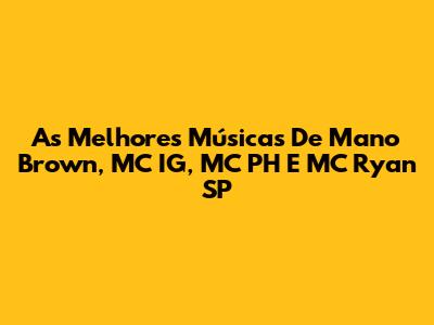 As Melhores Músicas De Mano Brown, MC IG, MC PH E MC Ryan SP