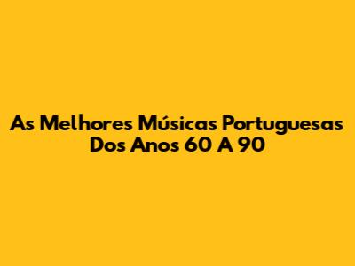 As Melhores Músicas Portuguesas Dos Anos 60 A 90