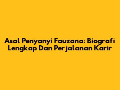 Asal Penyanyi Fauzana: Biografi Lengkap Dan Perjalanan Karir