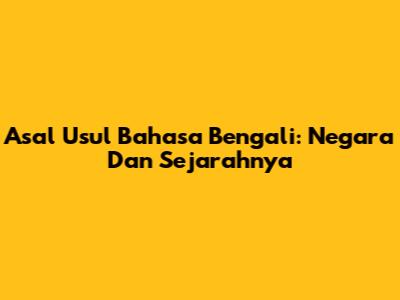 Asal Usul Bahasa Bengali: Negara Dan Sejarahnya