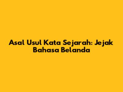 Asal Usul Kata Sejarah: Jejak Bahasa Belanda