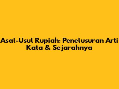 Asal-Usul Rupiah: Penelusuran Arti Kata & Sejarahnya