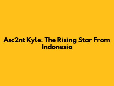 Asc2nt Kyle: The Rising Star From Indonesia