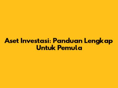 Aset Investasi: Panduan Lengkap Untuk Pemula
