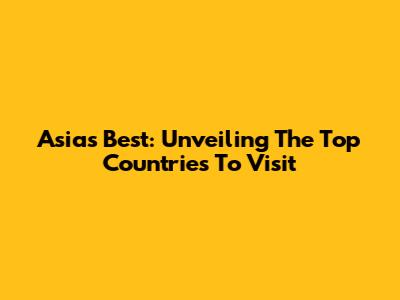 Asia's Best: Unveiling The Top Countries To Visit