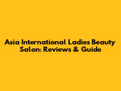 Asia International Ladies Beauty Salon: Reviews & Guide