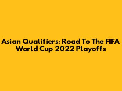Asian Qualifiers: Road To The FIFA World Cup 2022 Playoffs