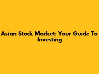 Asian Stock Market: Your Guide To Investing