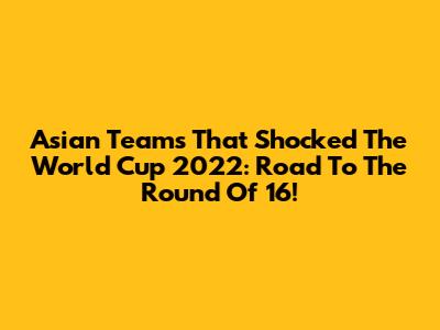 Asian Teams That Shocked The World Cup 2022: Road To The Round Of 16!