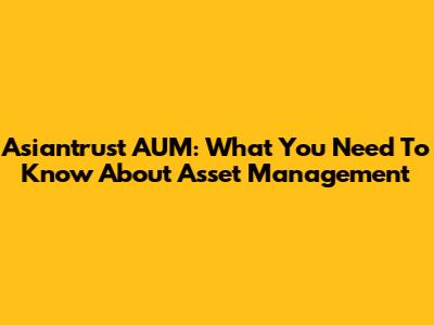 Asiantrust AUM: What You Need To Know About Asset Management
