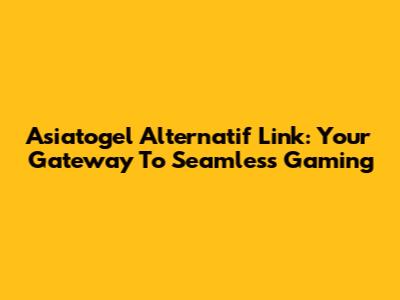 Asiatogel Alternatif Link: Your Gateway To Seamless Gaming