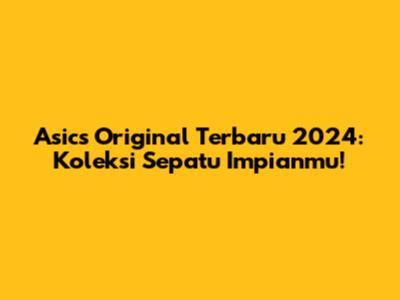 Asics Original Terbaru 2024: Koleksi Sepatu Impianmu!