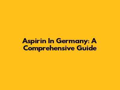 Aspirin In Germany: A Comprehensive Guide