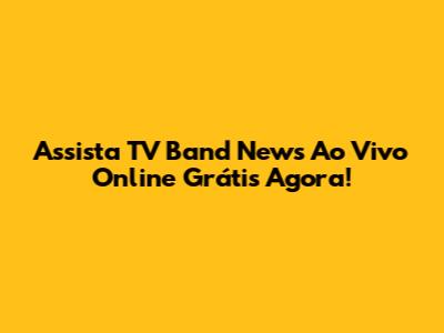 Assista TV Band News Ao Vivo Online Grátis Agora!