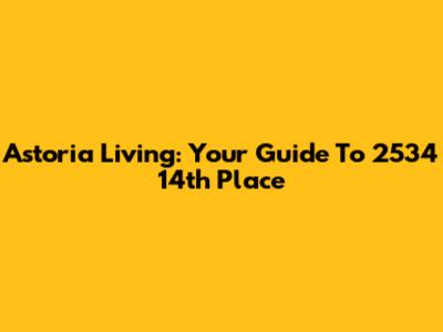 Astoria Living: Your Guide To 2534 14th Place
