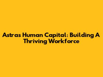 Astra's Human Capital: Building A Thriving Workforce