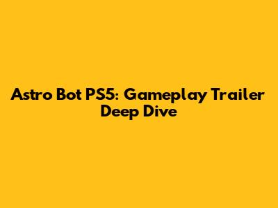 Astro Bot PS5: Gameplay Trailer Deep Dive