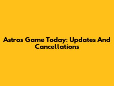 Astros Game Today: Updates And Cancellations