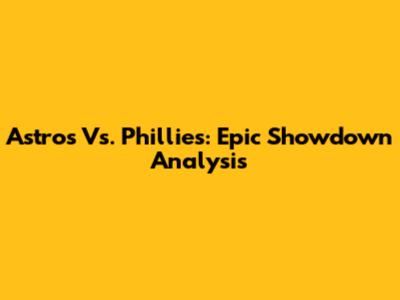 Astros Vs. Phillies: Epic Showdown Analysis