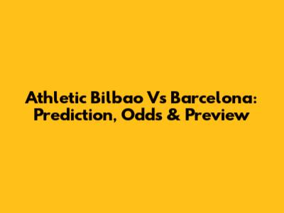 Athletic Bilbao Vs Barcelona: Prediction, Odds & Preview