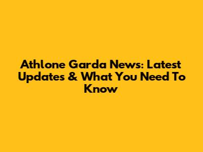 Athlone Garda News: Latest Updates & What You Need To Know