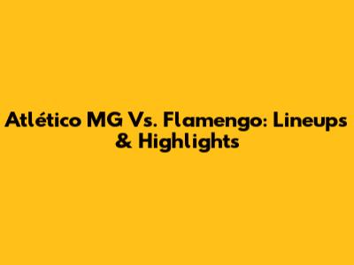 Atlético MG Vs. Flamengo: Lineups & Highlights