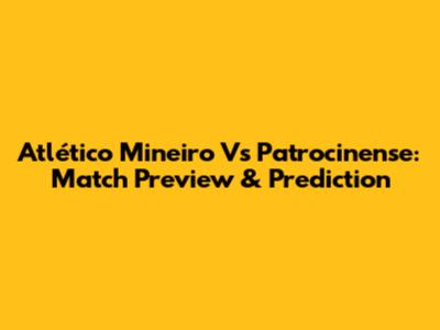 Atlético Mineiro Vs Patrocinense: Match Preview & Prediction