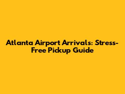 Atlanta Airport Arrivals: Stress-Free Pickup Guide