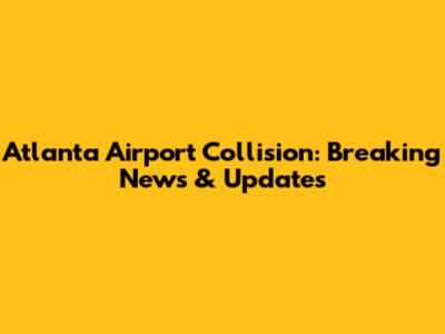 Atlanta Airport Collision: Breaking News & Updates