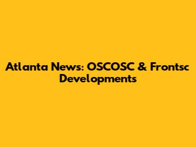 Atlanta News: OSCOSC & Frontsc Developments