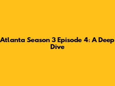 Atlanta Season 3 Episode 4: A Deep Dive