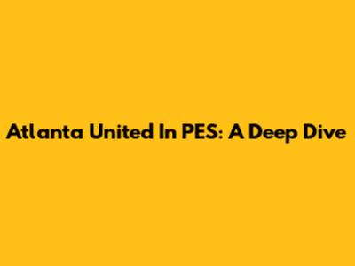 Atlanta United In PES: A Deep Dive