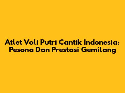 Atlet Voli Putri Cantik Indonesia: Pesona Dan Prestasi Gemilang