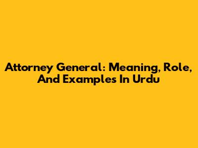 Attorney General: Meaning, Role, And Examples In Urdu