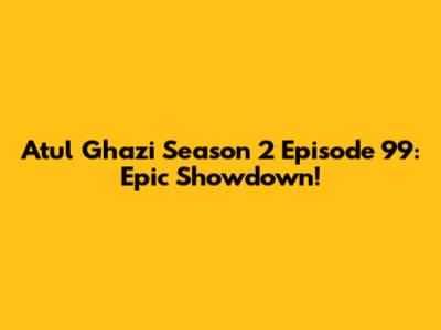 Atul Ghazi Season 2 Episode 99: Epic Showdown!