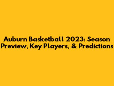 Auburn Basketball 2023: Season Preview, Key Players, & Predictions