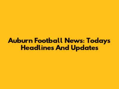 Auburn Football News: Today's Headlines And Updates