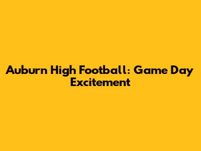 Auburn High Football: Game Day Excitement