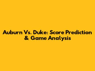 Auburn Vs. Duke: Score Prediction & Game Analysis