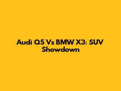 Audi Q5 Vs BMW X3: SUV Showdown
