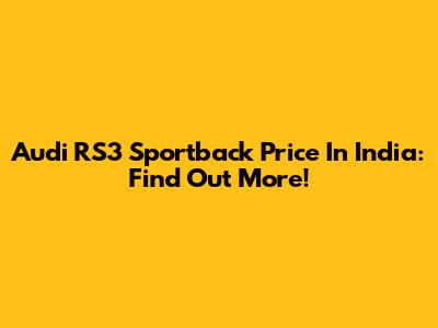 Audi RS3 Sportback Price In India: Find Out More!