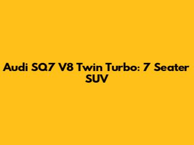 Audi SQ7 V8 Twin Turbo: 7 Seater SUV