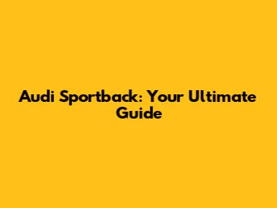 Audi Sportback: Your Ultimate Guide