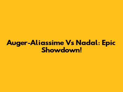 Auger-Aliassime Vs Nadal: Epic Showdown!
