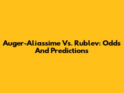 Auger-Aliassime Vs. Rublev: Odds And Predictions
