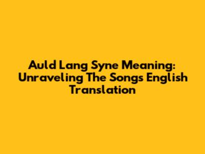 Auld Lang Syne Meaning: Unraveling The Song's English Translation